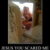 Jesus you scared me