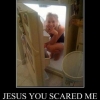 Jesus you scared me Jesus you scared me