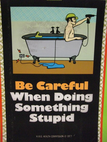 Be careful when doing something stupid