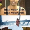 Hide yo kids, hide yo wife Hide yo kids, hide yo wife